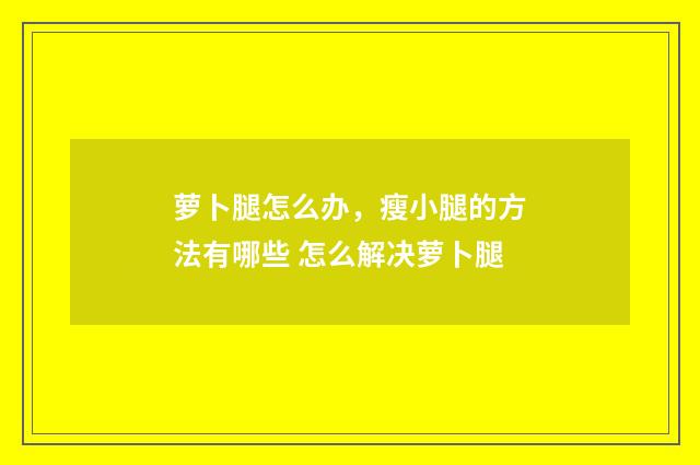 萝卜腿怎么办，瘦小腿的方法有哪些 怎么解决萝卜腿