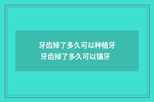 牙齿掉了多久可以种植牙 牙齿掉了多久可以镶牙