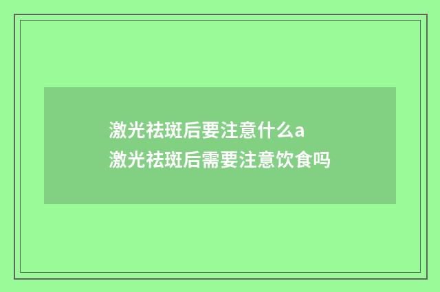 激光祛斑后要注意什么a 激光祛斑后需要注意饮食吗
