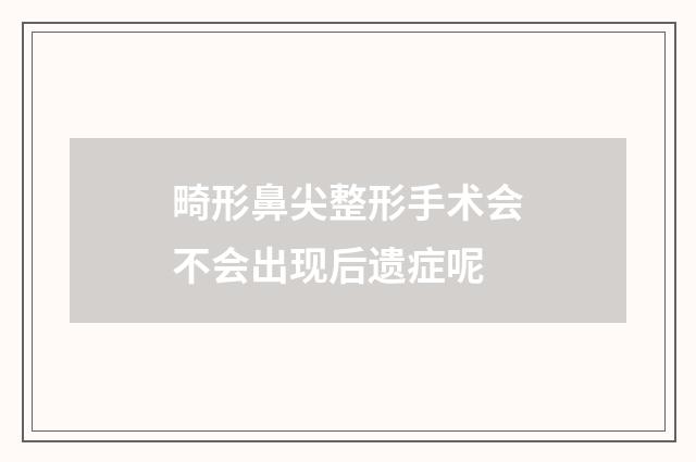 畸形鼻尖整形手术会不会出现后遗症呢