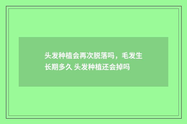 头发种植会再次脱落吗，毛发生长期多久 头发种植还会掉吗