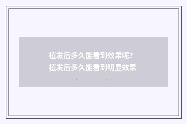植发后多久能看到效果呢？ 植发后多久能看到明显效果