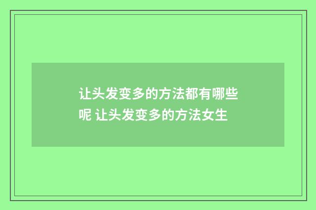 让头发变多的方法都有哪些呢 让头发变多的方法女生