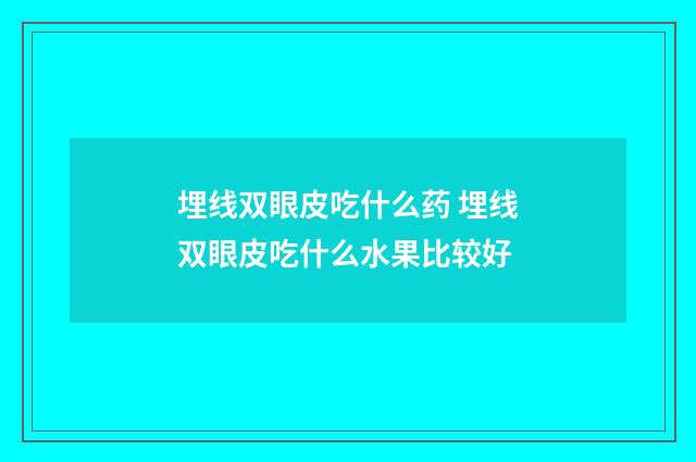 埋线双眼皮吃什么药 埋线双眼皮吃什么水果比较好
