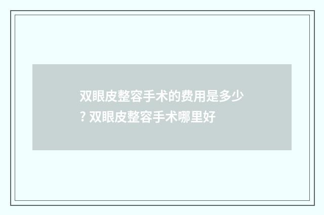 双眼皮整容手术的费用是多少? 双眼皮整容手术哪里好