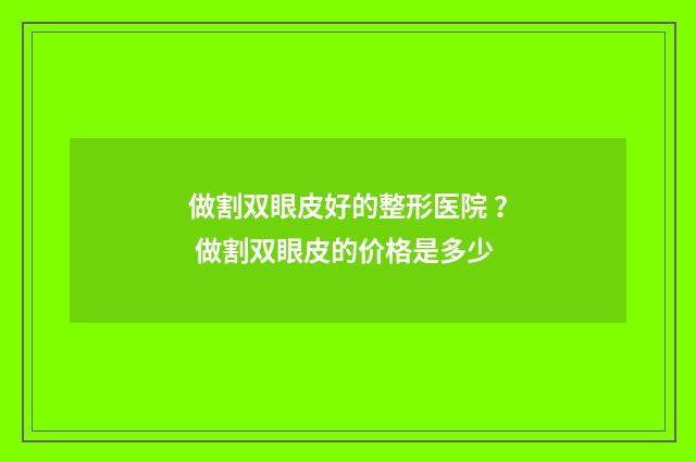 做割双眼皮好的整形医院 ？ 做割双眼皮的价格是多少