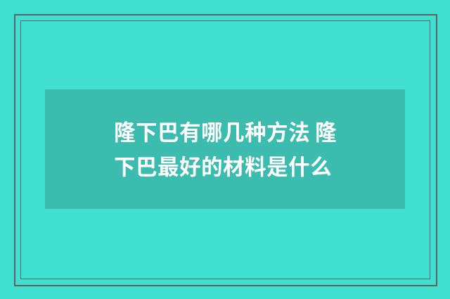 隆下巴有哪几种方法 隆下巴最好的材料是什么