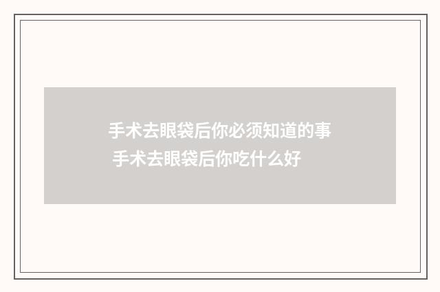 手术去眼袋后你必须知道的事 手术去眼袋后你吃什么好