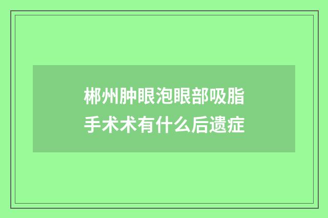 郴州肿眼泡眼部吸脂手术术有什么后遗症
