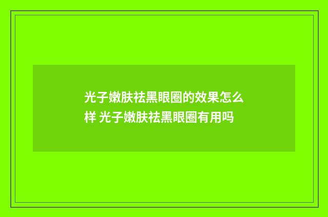 光子嫩肤祛黑眼圈的效果怎么样 光子嫩肤祛黑眼圈有用吗