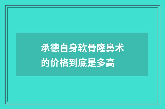 承德自身软骨隆鼻术的价格到底是多高