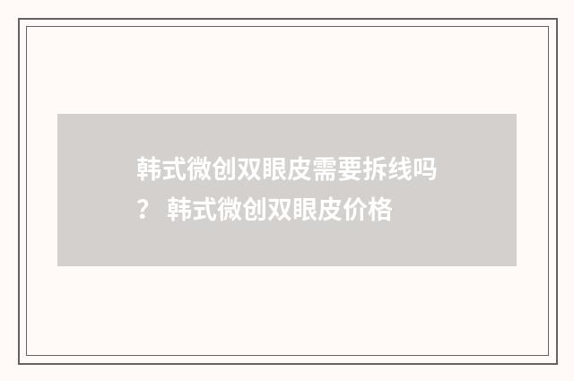 韩式微创双眼皮需要拆线吗？ 韩式微创双眼皮价格
