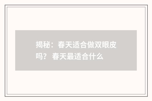 揭秘：春天适合做双眼皮吗？ 春天最适合什么