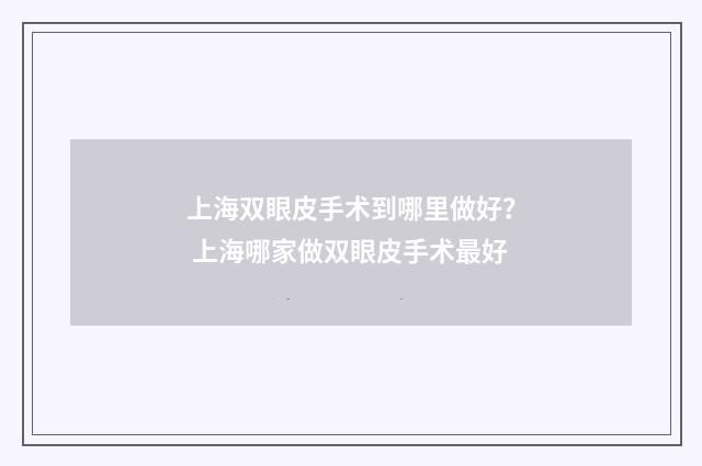 上海双眼皮手术到哪里做好？ 上海哪家做双眼皮手术最好