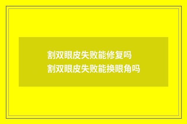 割双眼皮失败能修复吗 割双眼皮失败能换眼角吗