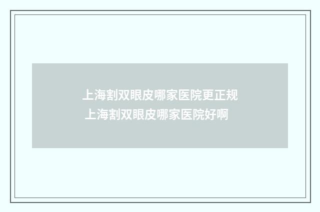 上海割双眼皮哪家医院更正规 上海割双眼皮哪家医院好啊