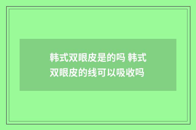 韩式双眼皮是的吗 韩式双眼皮的线可以吸收吗