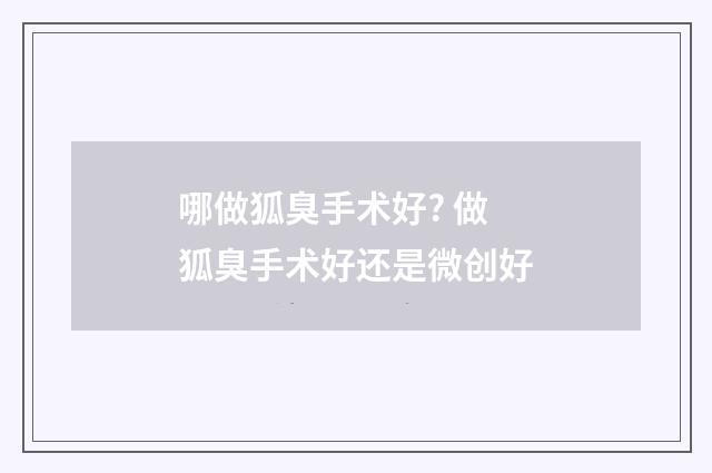 哪做狐臭手术好? 做狐臭手术好还是微创好