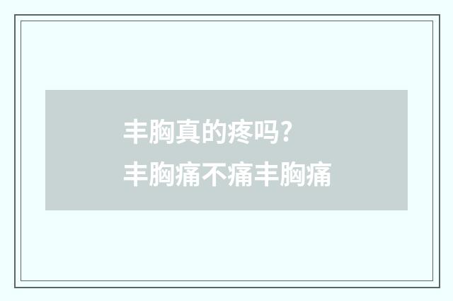 丰胸真的疼吗? 丰胸痛不痛丰胸痛