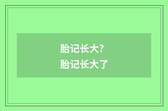 胎记长大? 胎记长大了