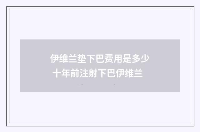 伊维兰垫下巴费用是多少 十年前注射下巴伊维兰