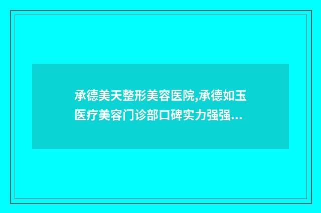 承德美天整形美容医院,承德如玉医疗美容门诊部口碑实力强强比拼