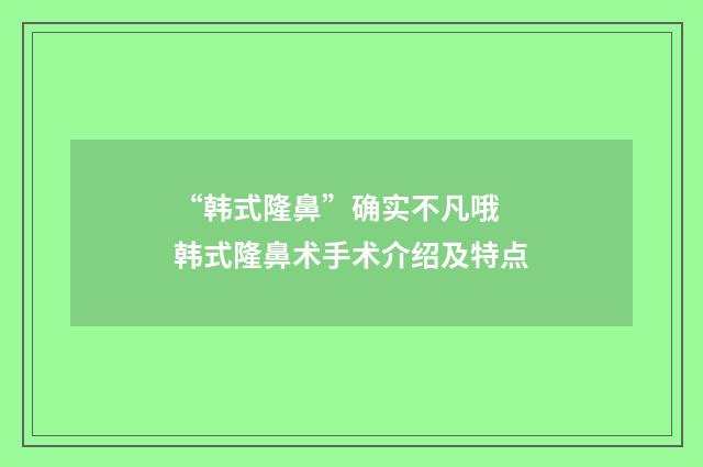 “韩式隆鼻”确实不凡哦 韩式隆鼻术手术介绍及特点