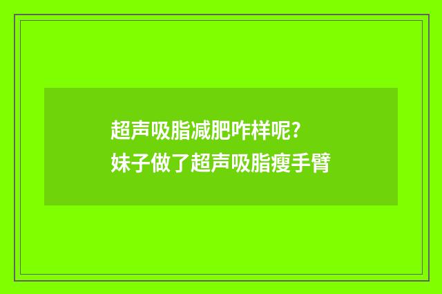 超声吸脂减肥咋样呢? 妹子做了超声吸脂瘦手臂