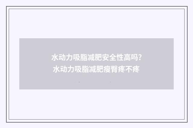 水动力吸脂减肥安全性高吗？ 水动力吸脂减肥瘦臀疼不疼