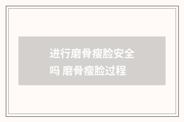 进行磨骨瘦脸安全吗 磨骨瘦脸过程