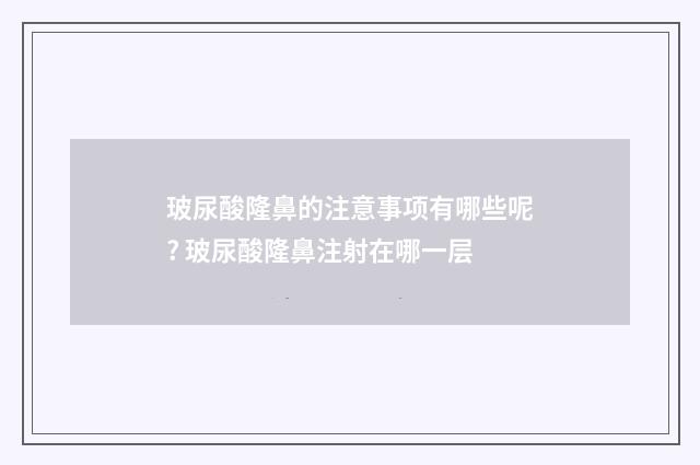 玻尿酸隆鼻的注意事项有哪些呢? 玻尿酸隆鼻注射在哪一层