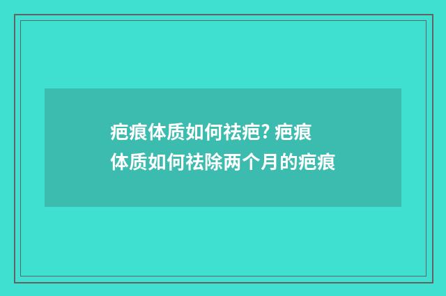 疤痕体质如何祛疤? 疤痕体质如何祛除两个月的疤痕