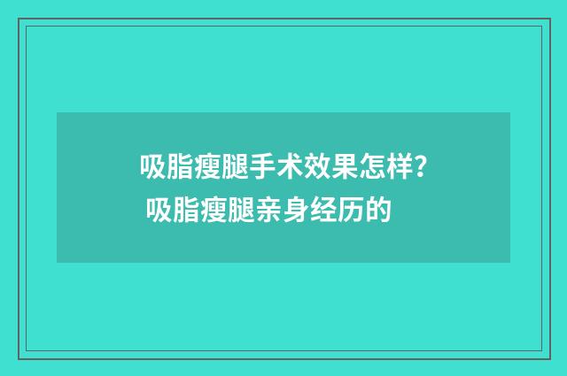 吸脂瘦腿手术效果怎样？ 吸脂瘦腿亲身经历的
