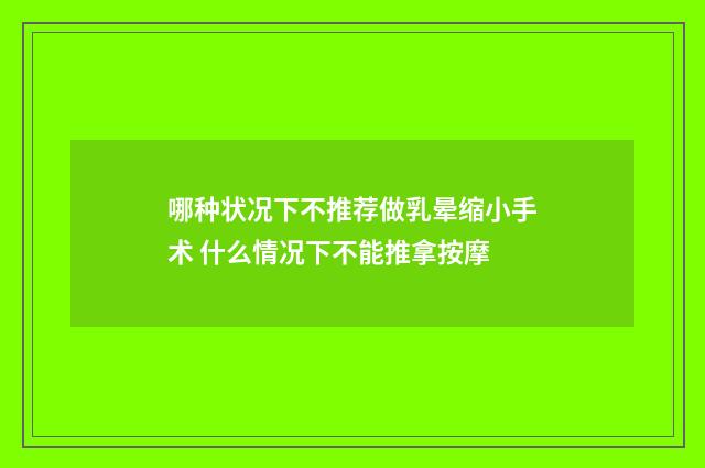 哪种状况下不推荐做乳晕缩小手术 什么情况下不能推拿按摩
