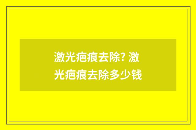 激光疤痕去除? 激光疤痕去除多少钱