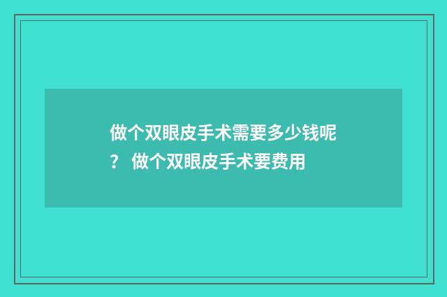 做个双眼皮手术需要多少钱呢？ 做个双眼皮手术要费用