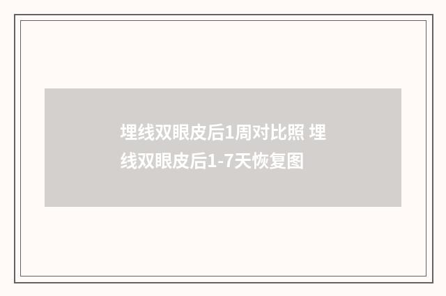 埋线双眼皮后1周对比照 埋线双眼皮后1-7天恢复图