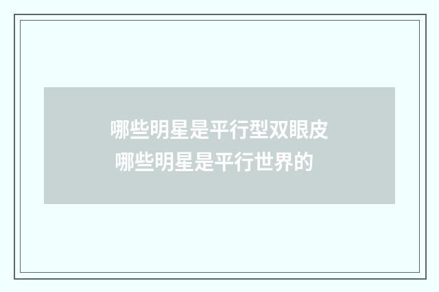 哪些明星是平行型双眼皮 哪些明星是平行世界的