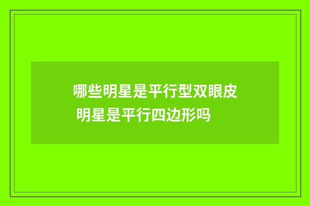 哪些明星是平行型双眼皮 明星是平行四边形吗