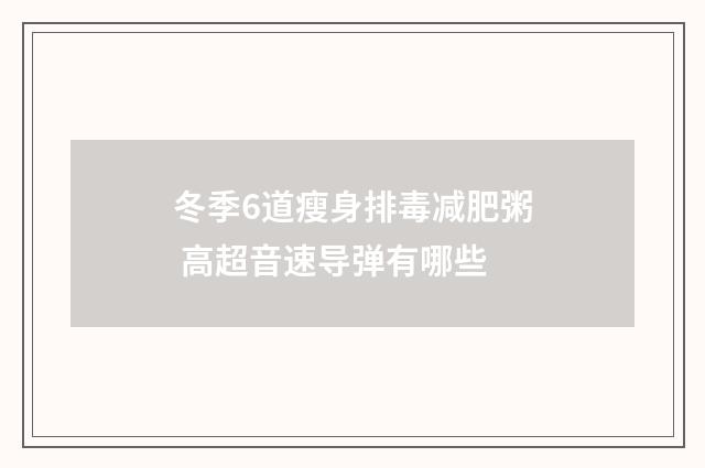 冬季6道瘦身排毒减肥粥 高超音速导弹有哪些