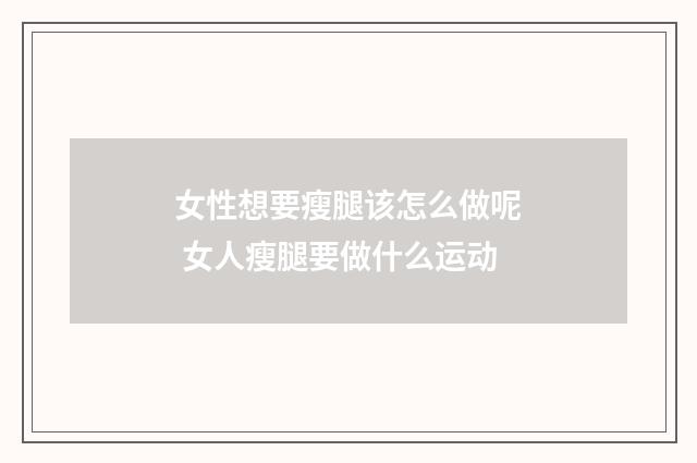 女性想要瘦腿该怎么做呢 女人瘦腿要做什么运动