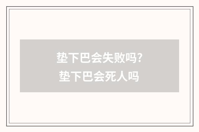 垫下巴会失败吗? 垫下巴会死人吗