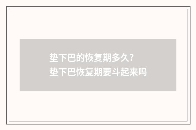 垫下巴的恢复期多久? 垫下巴恢复期要斗起来吗