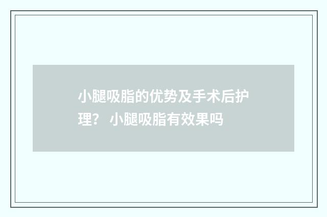 小腿吸脂的优势及手术后护理？ 小腿吸脂有效果吗