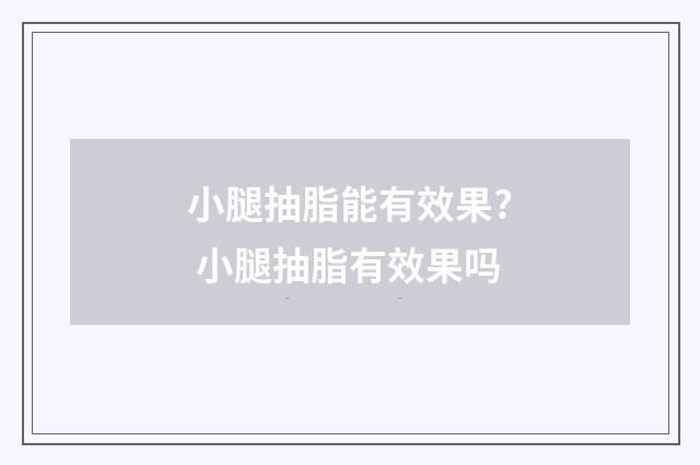 小腿抽脂能有效果? 小腿抽脂有效果吗