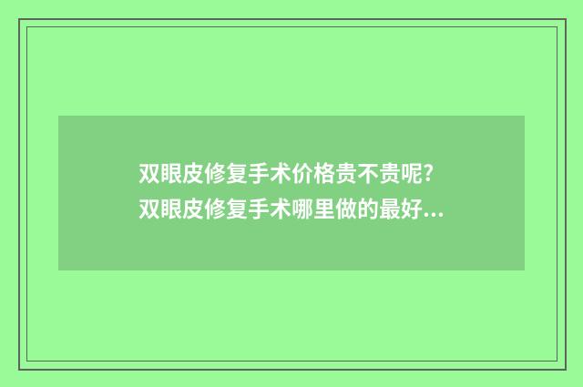 双眼皮修复手术价格贵不贵呢? 双眼皮修复手术哪里做的最好的医院