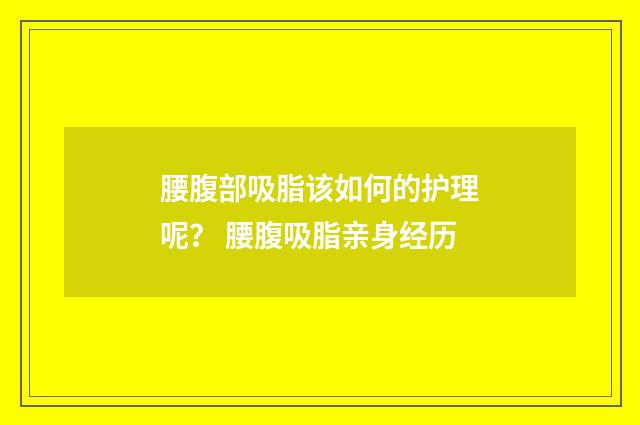 腰腹部吸脂该如何的护理呢？ 腰腹吸脂亲身经历