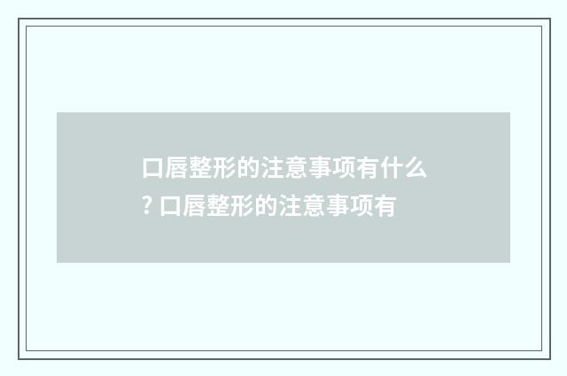 口唇整形的注意事项有什么? 口唇整形的注意事项有