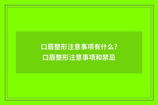口唇整形注意事项有什么? 口唇整形注意事项和禁忌
