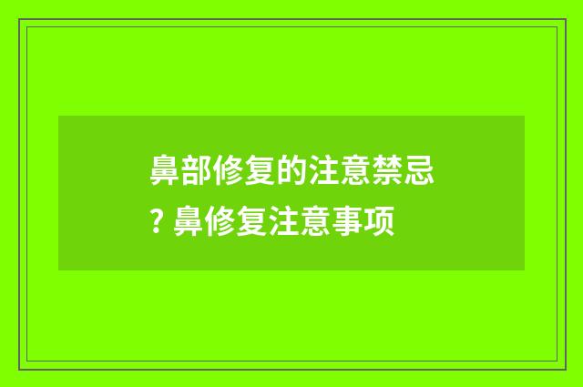 鼻部修复的注意禁忌? 鼻修复注意事项
